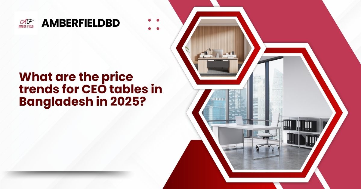 What are the price trends for CEO tables in Bangladesh in 2025? 1 What are the price trends for CEO tables in Bangladesh in 2025